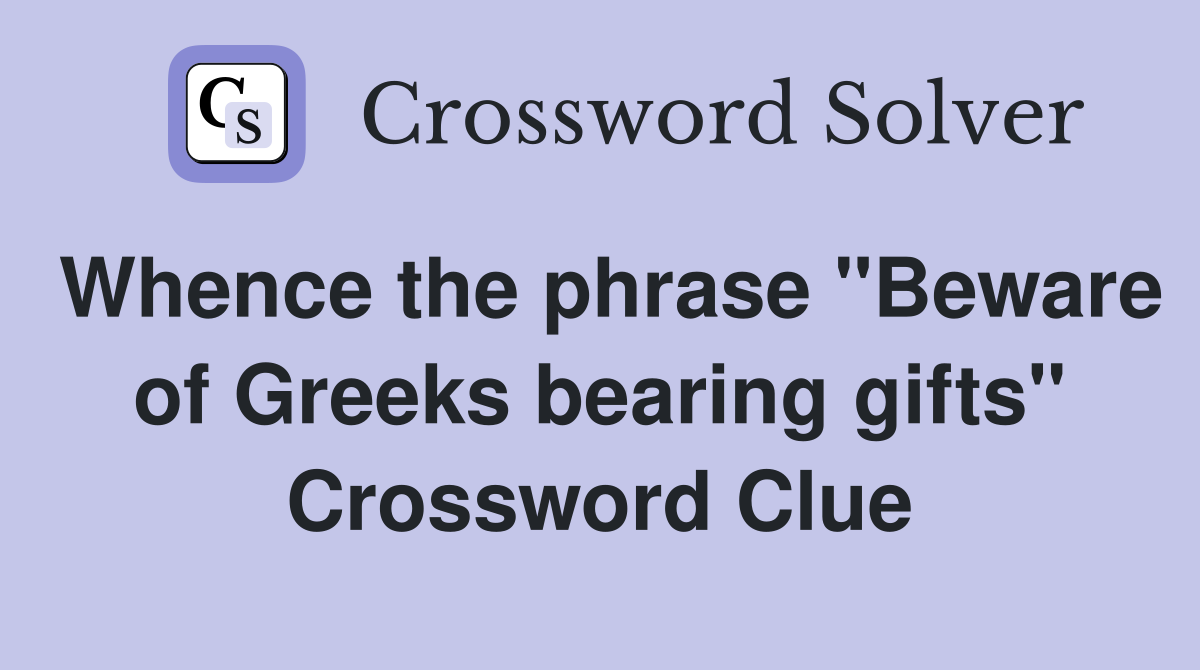 Whence the phrase "Beware of Greeks bearing gifts" Crossword Clue