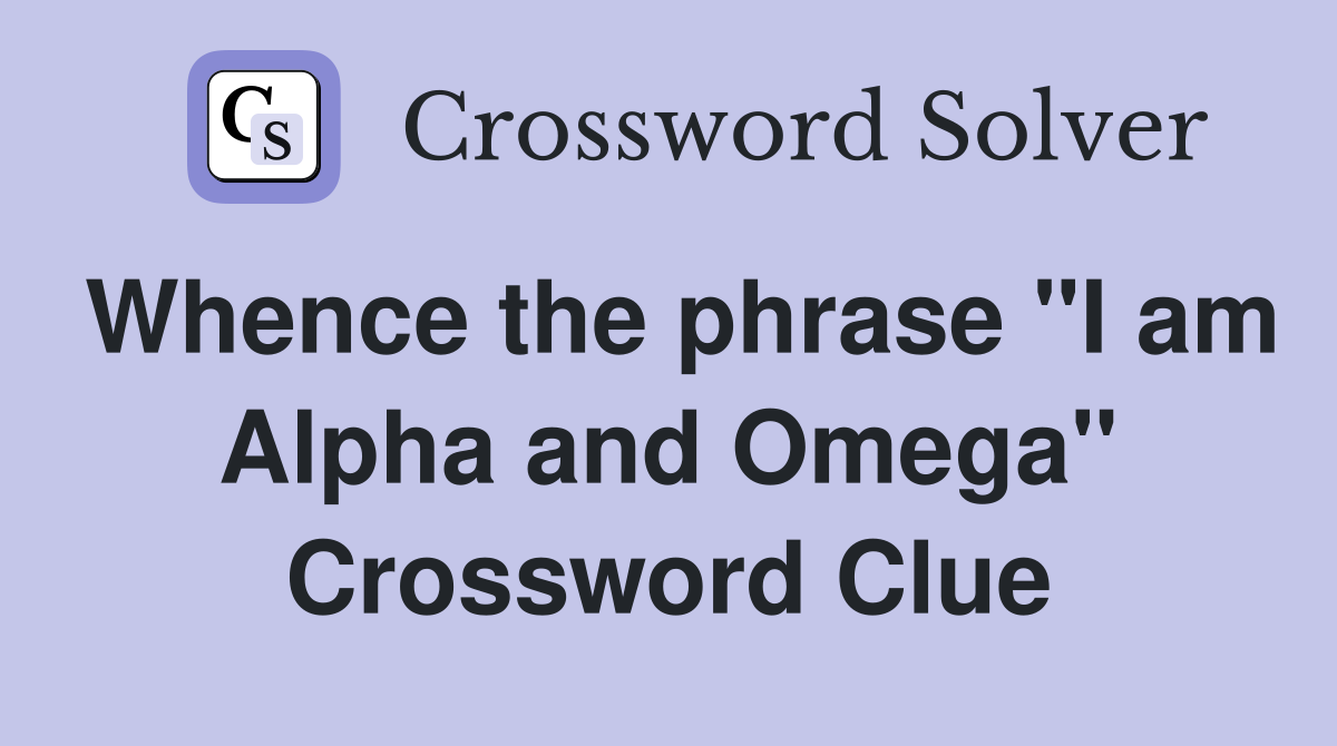 Whence the phrase "I am Alpha and Omega" Crossword Clue