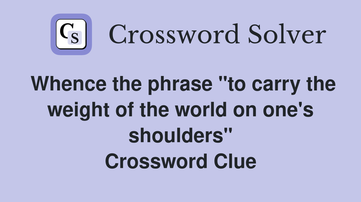 Whence the phrase "to carry the weight of the world on one's shoulders" Crossword Clue
