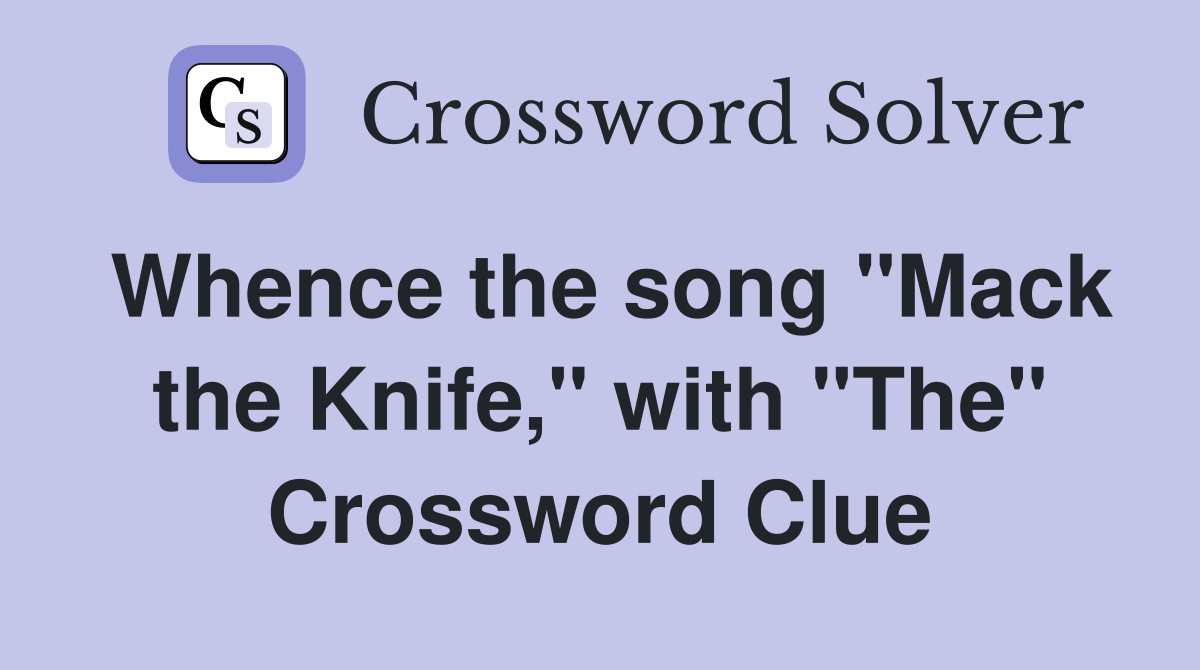 Whence the song "Mack the Knife," with "The" Crossword Clue