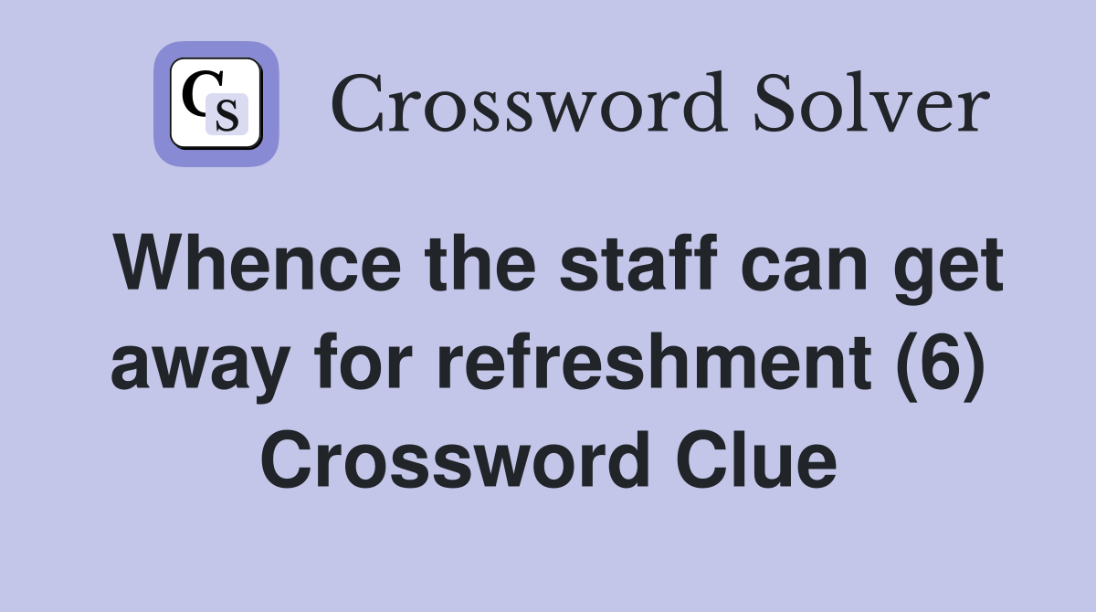 Whence the staff can get away for refreshment (6) Crossword Clue