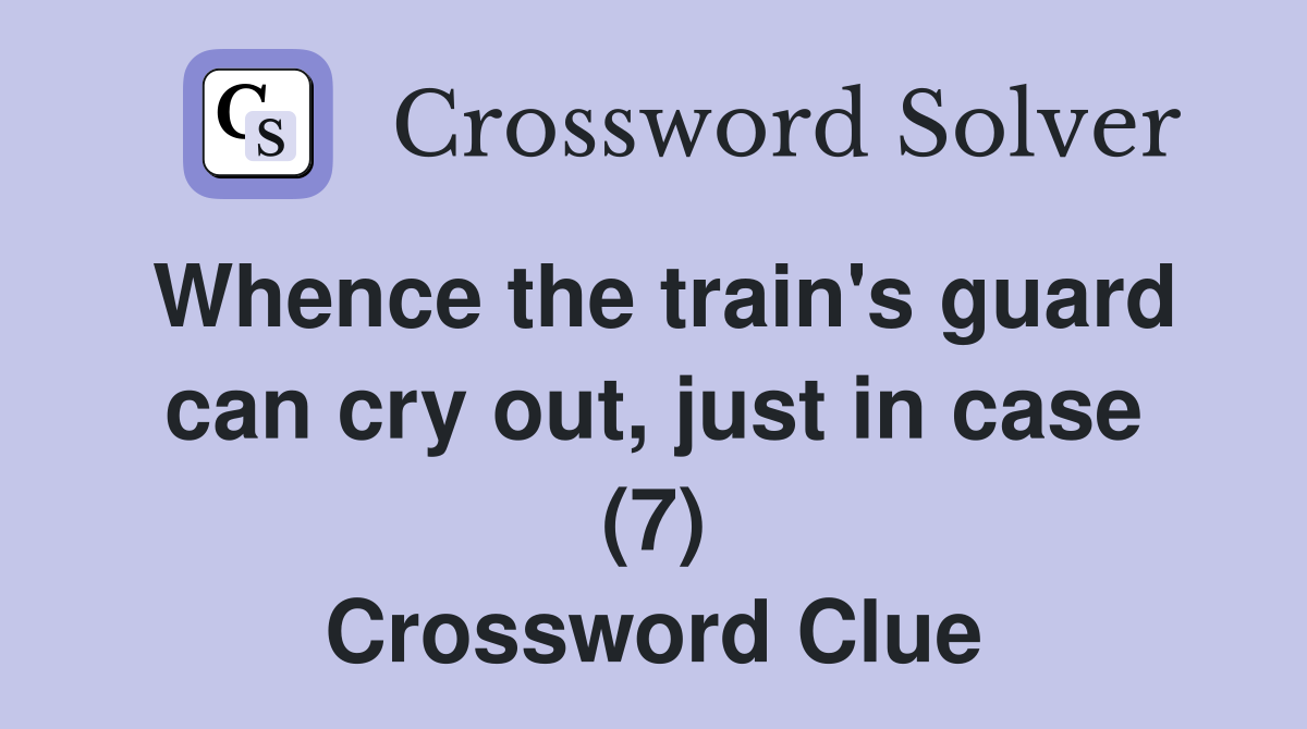 Whence the train's guard can cry out, just in case (7) Crossword Clue