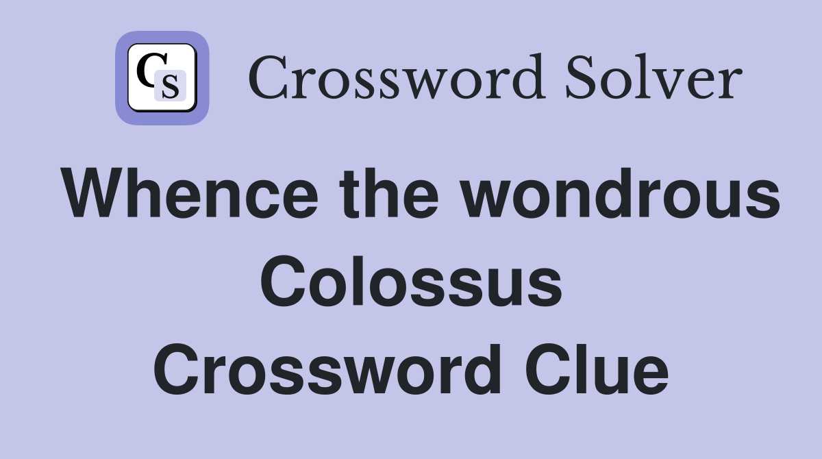 Whence the wondrous Colossus Crossword Clue