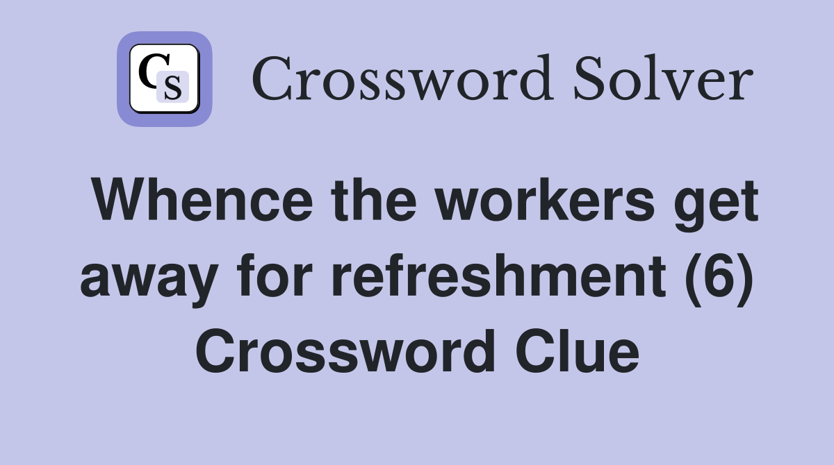 Whence the workers get away for refreshment (6) Crossword Clue
