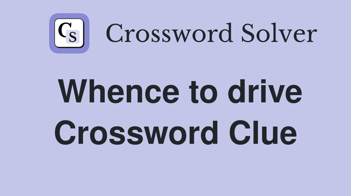 Whence to drive Crossword Clue