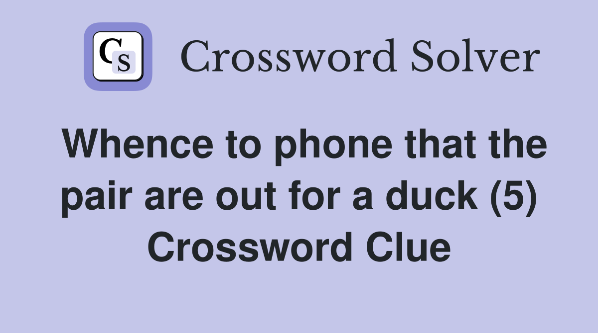 Whence to phone that the pair are out for a duck (5) Crossword Clue