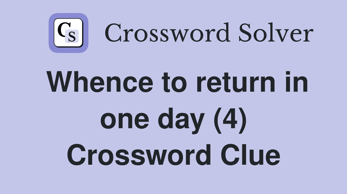 Whence to return in one day (4) Crossword Clue