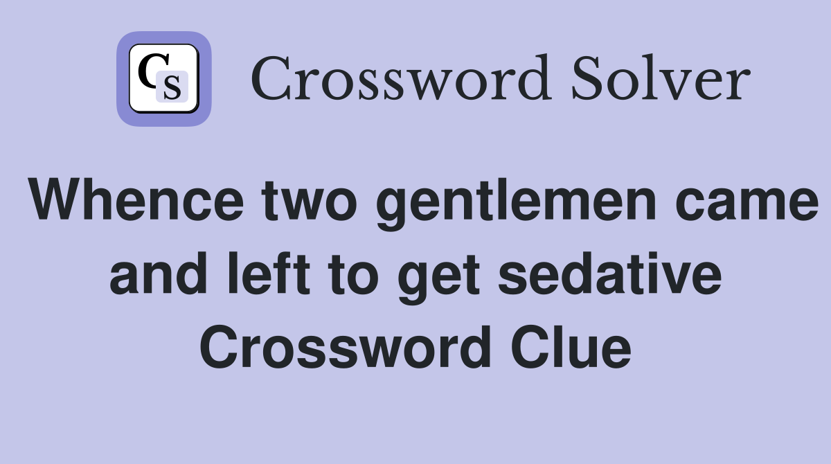 Whence two gentlemen came and left to get sedative Crossword Clue