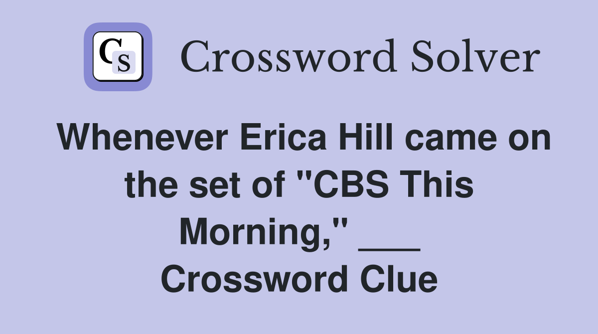 Whenever Erica Hill came on the set of "CBS This Morning," ___ Crossword Clue