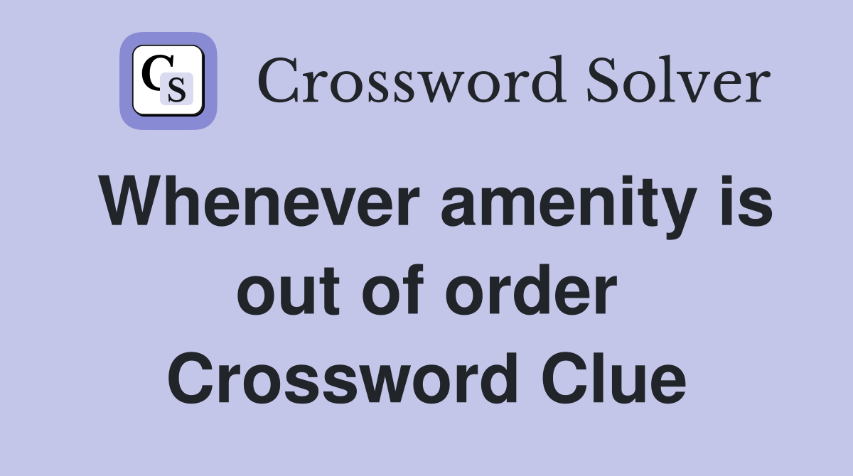 Whenever amenity is out of order Crossword Clue