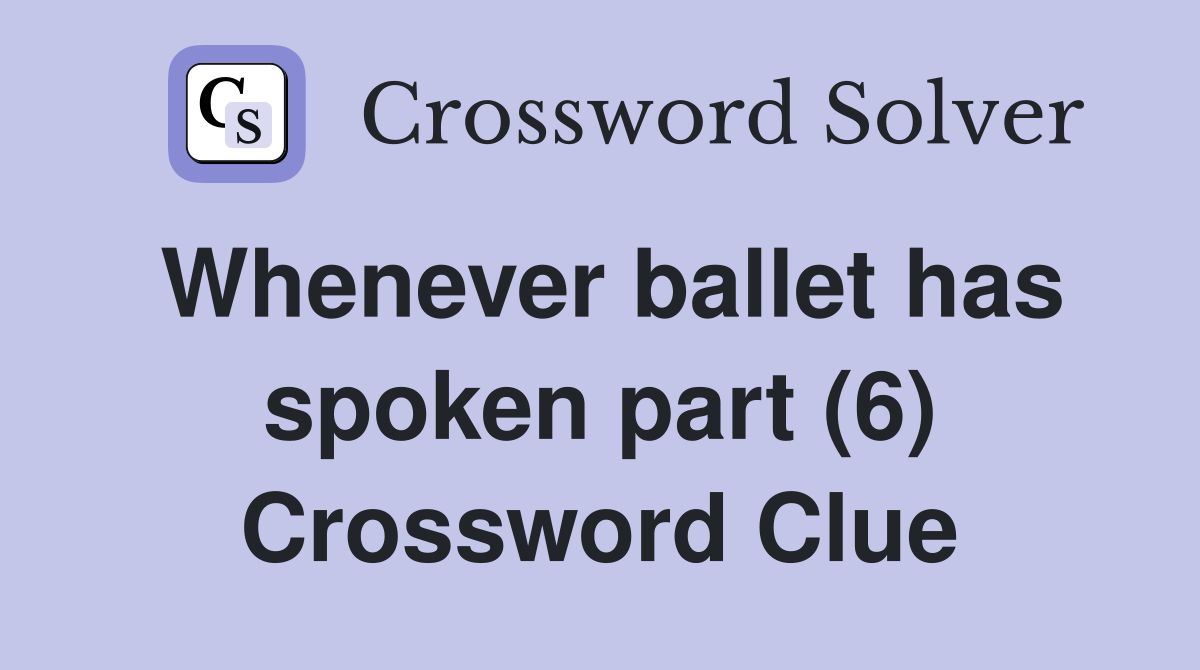 Whenever ballet has spoken part (6) Crossword Clue