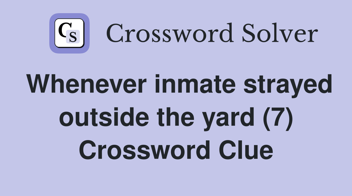 Whenever inmate strayed outside the yard (7) Crossword Clue