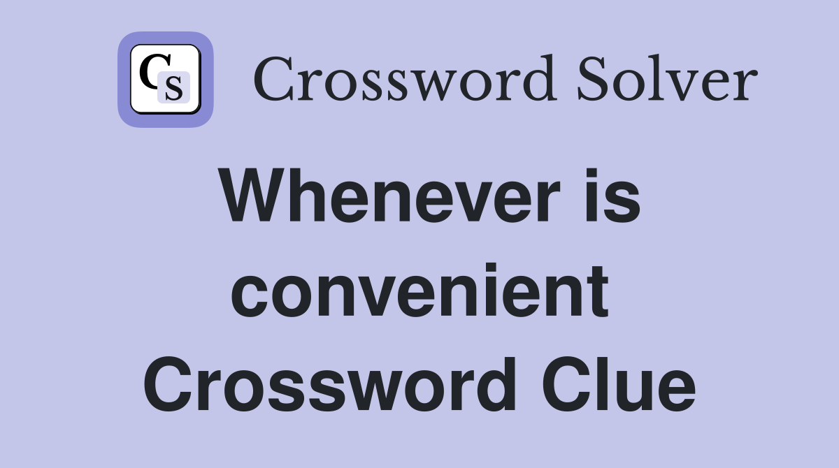 Whenever is convenient Crossword Clue