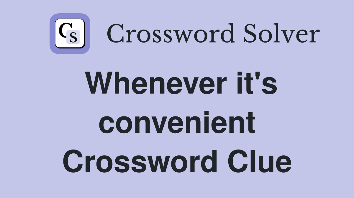 Whenever it's convenient Crossword Clue