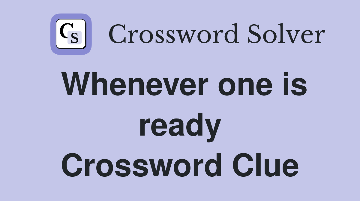 Whenever one is ready Crossword Clue