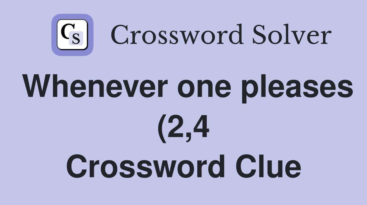 Whenever one pleases (2 4) Crossword Clue Answers Crossword Solver Whenever one pleases (2 4) Crossword Clue Answers Crossword Solver