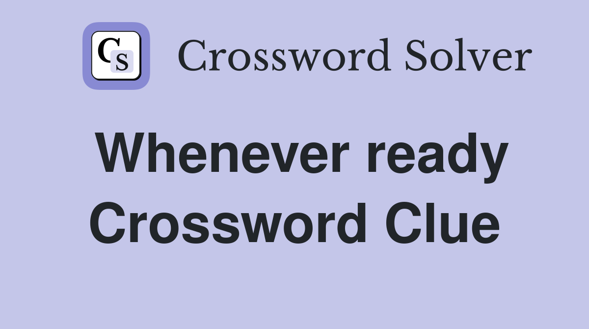 Whenever ready Crossword Clue