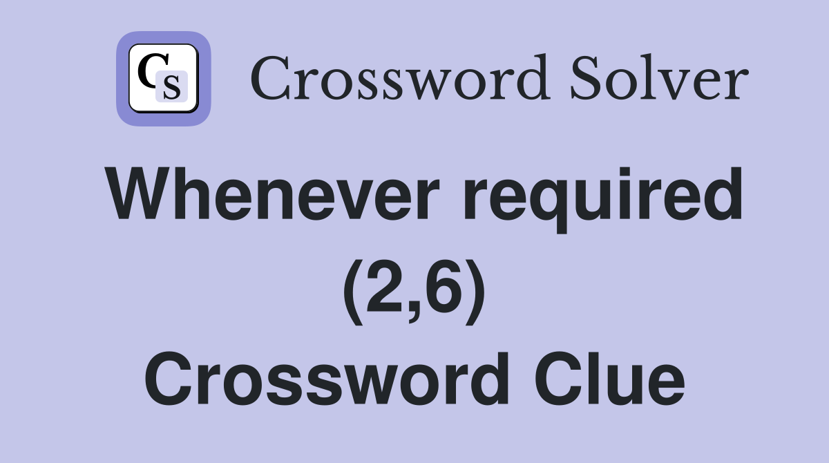 Whenever required (2,6) Crossword Clue
