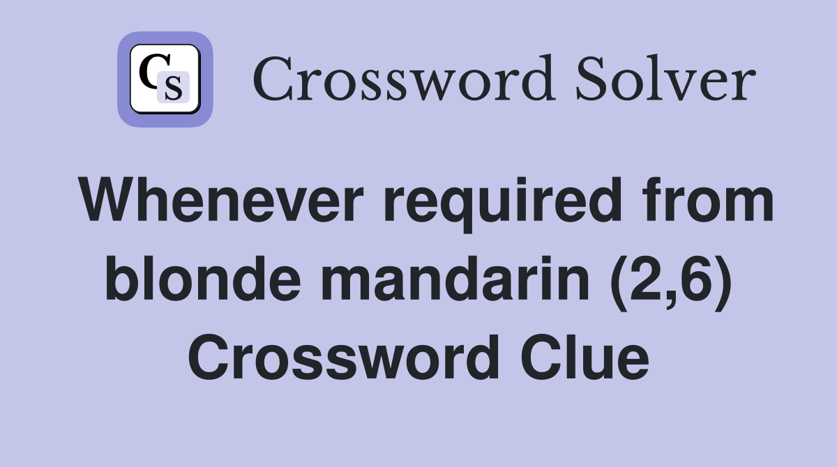 Whenever required from blonde mandarin (2,6) Crossword Clue