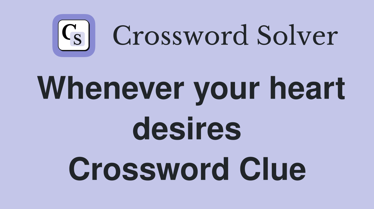 Whenever your heart desires Crossword Clue