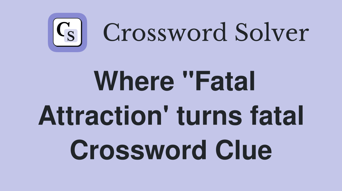 Where "Fatal Attraction' turns fatal Crossword Clue
