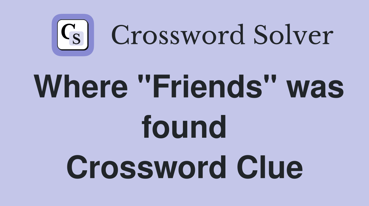 Where "Friends" was found Crossword Clue