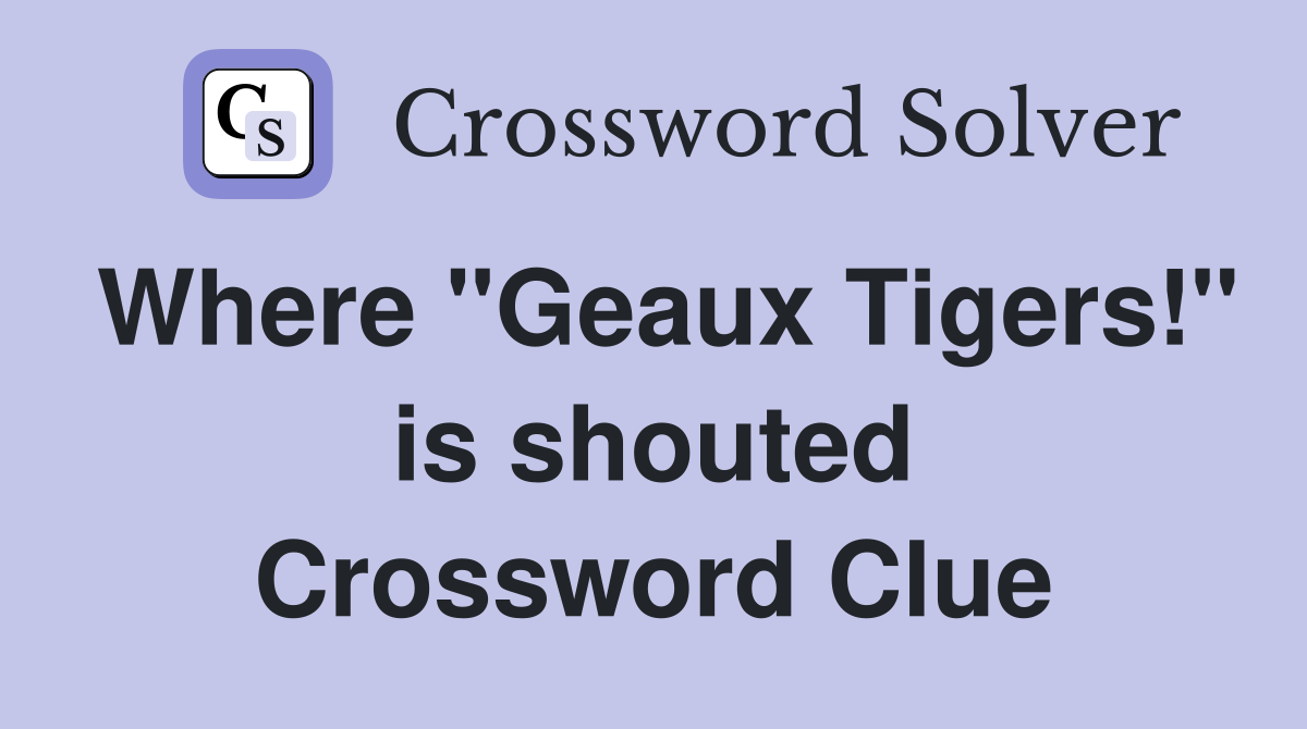 Where "Geaux Tigers!" is shouted Crossword Clue