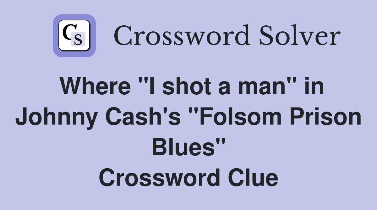 Where "I shot a man" in Johnny Cash's "Folsom Prison Blues" Crossword Clue
