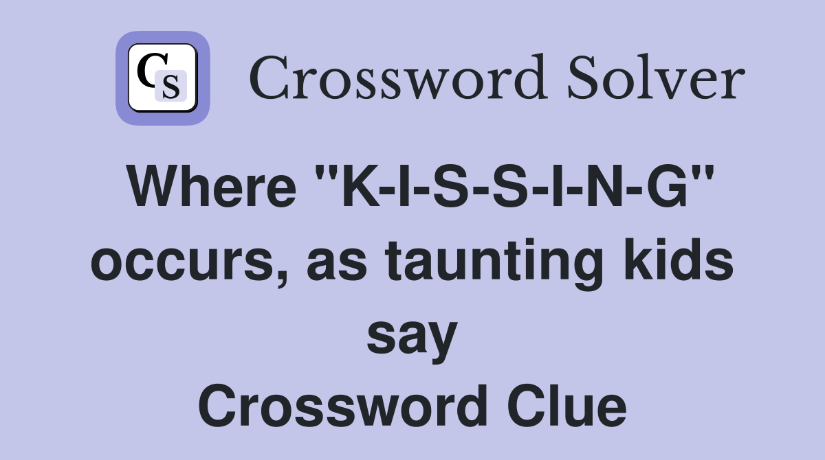 Where "K-I-S-S-I-N-G" occurs, as taunting kids say Crossword Clue