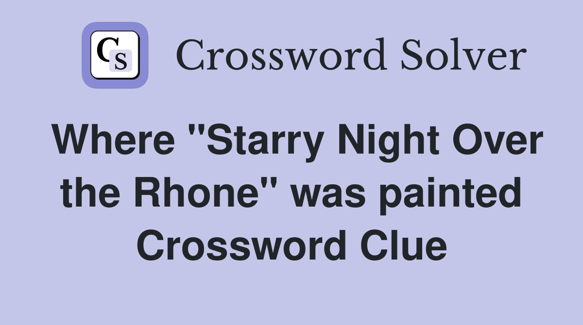 Where "Starry Night Over the Rhone" was painted Crossword Clue