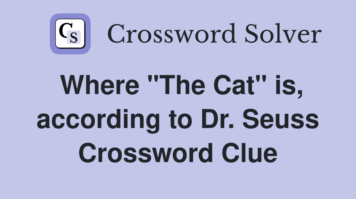 Where "The Cat" is, according to Dr. Seuss Crossword Clue