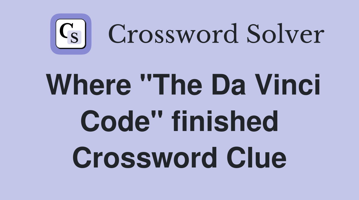 Where "The Da Vinci Code" finished Crossword Clue