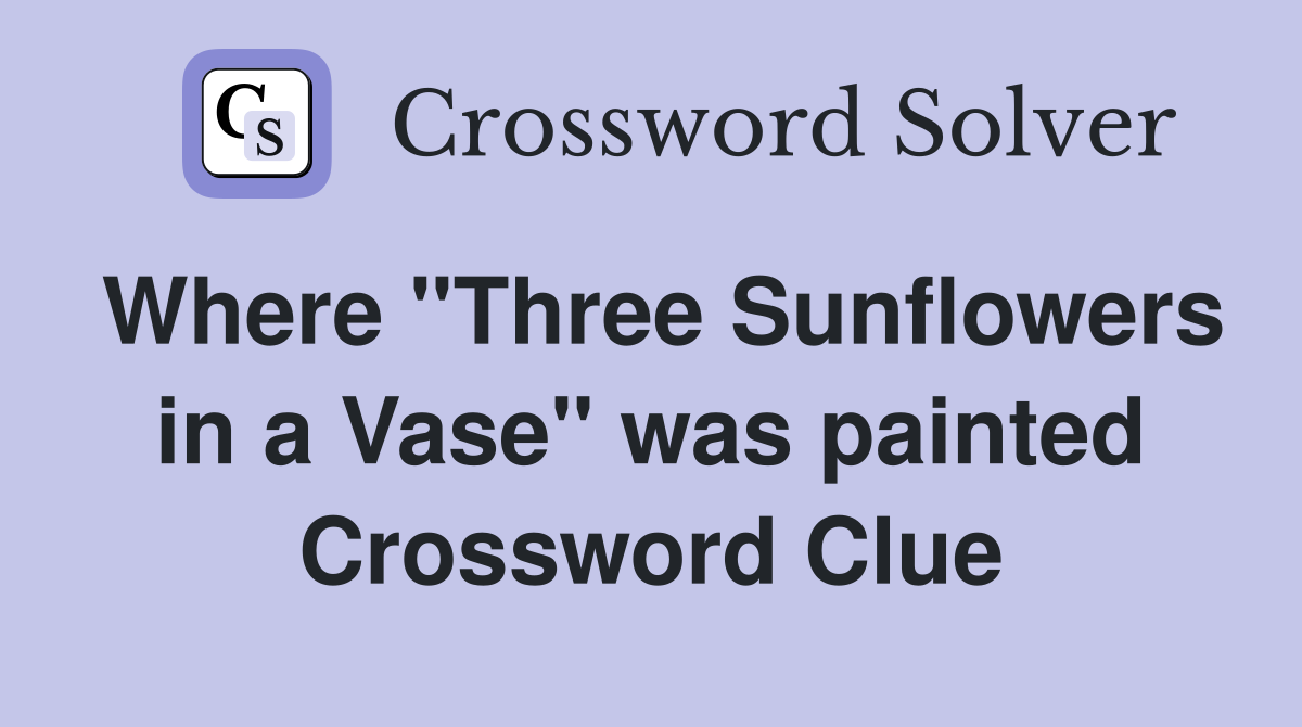 Where "Three Sunflowers in a Vase" was painted Crossword Clue