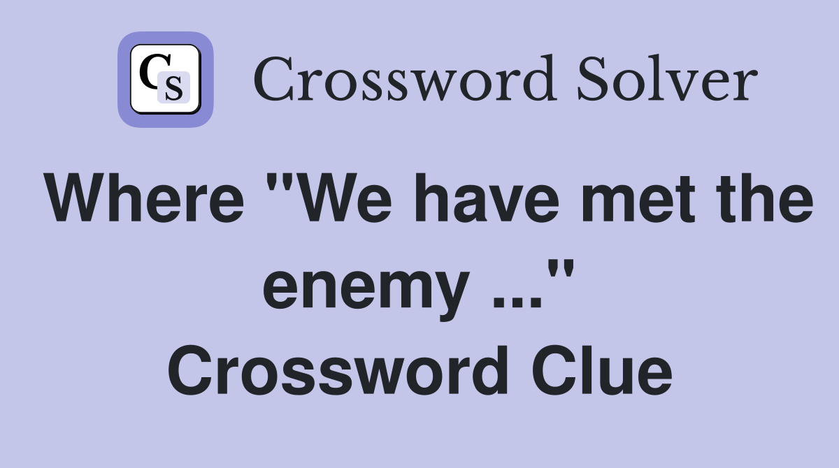 Where "We have met the enemy ..." Crossword Clue