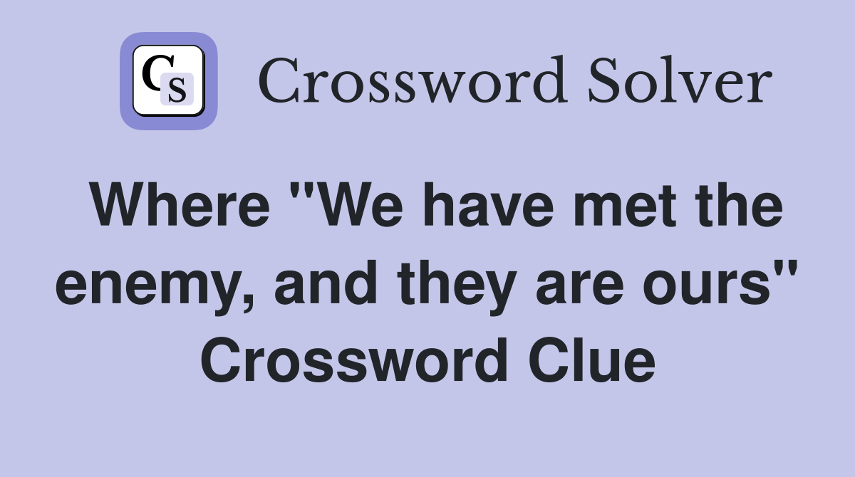 Where "We have met the enemy, and they are ours" Crossword Clue