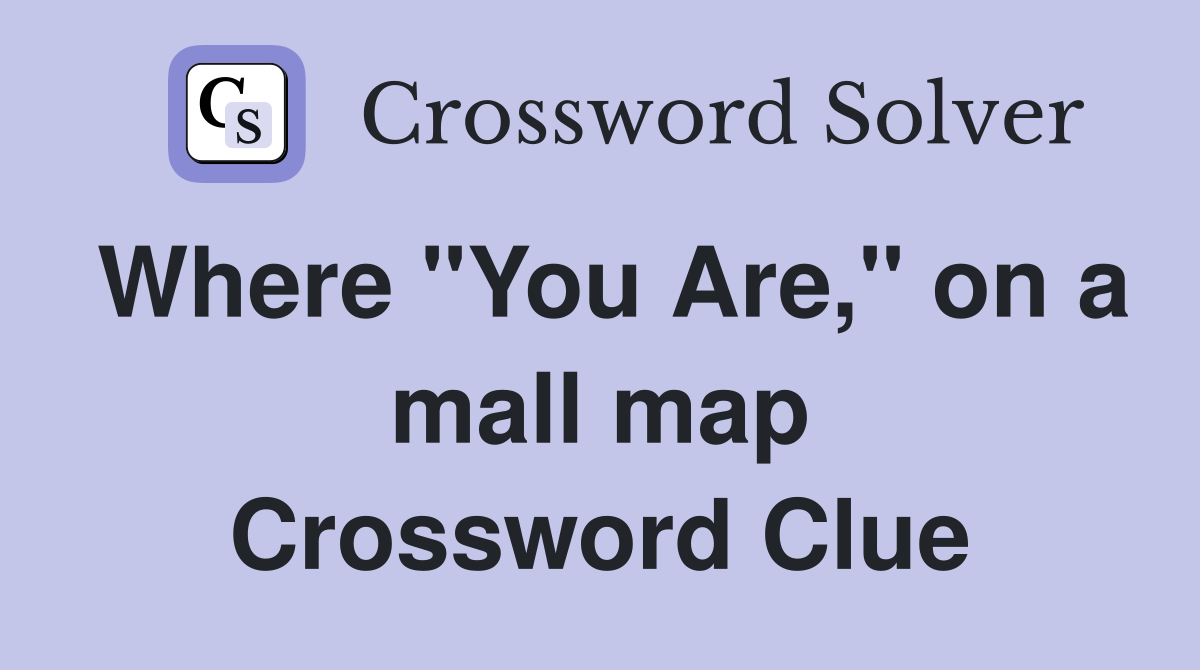 Where "You Are," on a mall map Crossword Clue