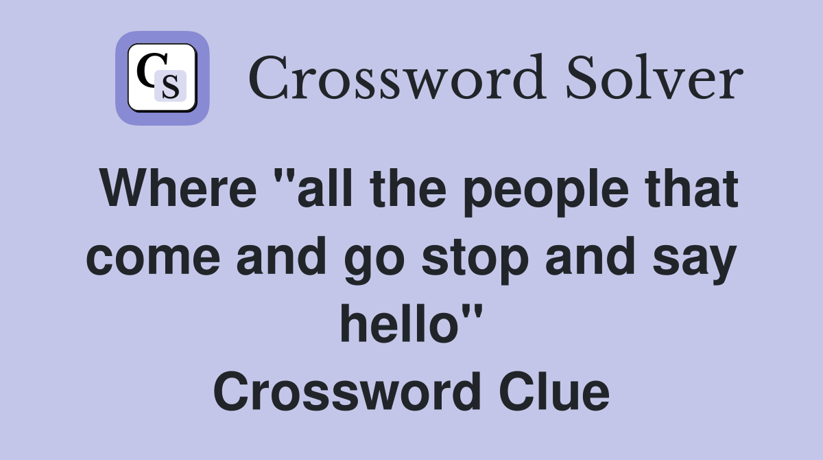 Where "all the people that come and go stop and say hello" Crossword Clue