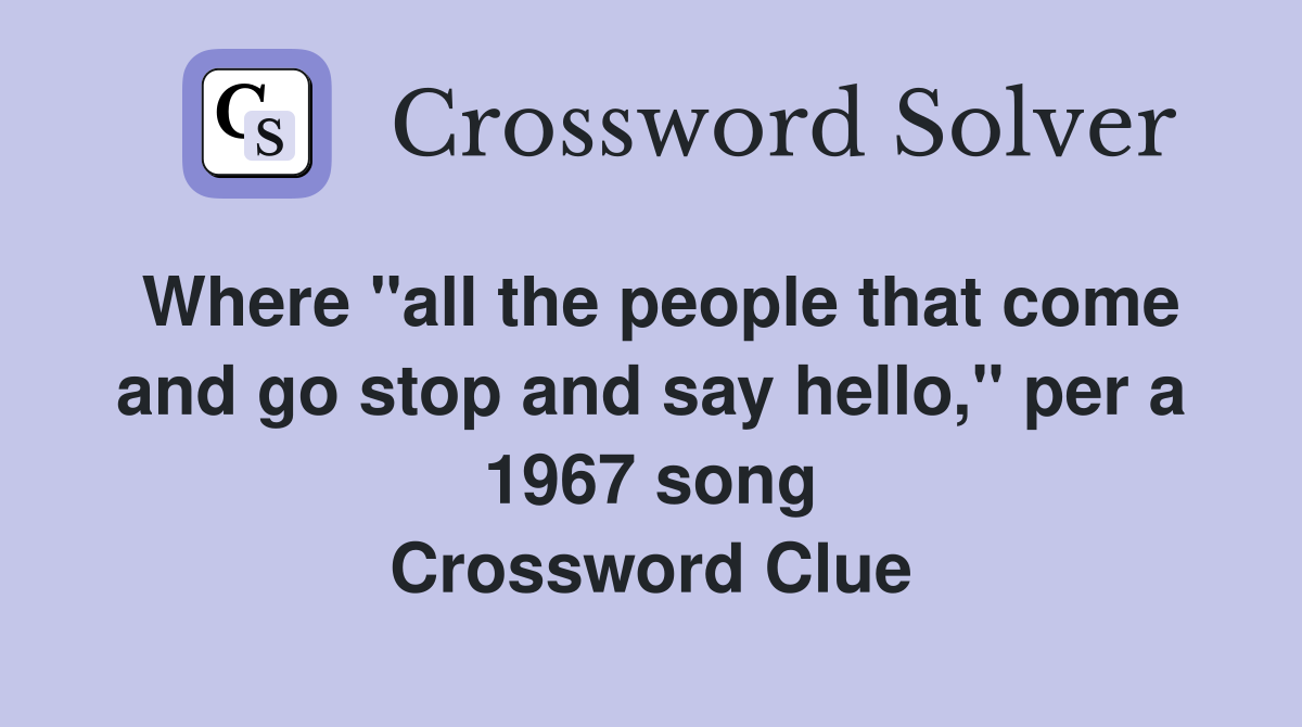 Where "all the people that come and go stop and say hello," per a 1967 song Crossword Clue