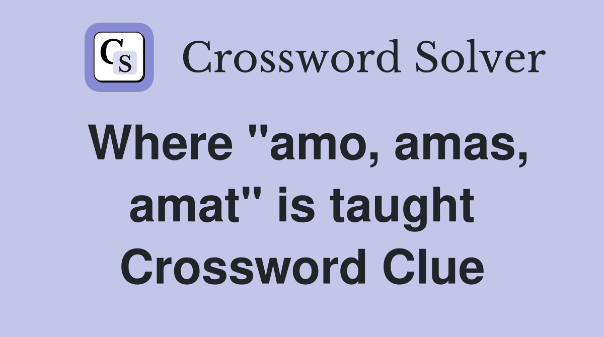Where "amo, amas, amat" is taught Crossword Clue
