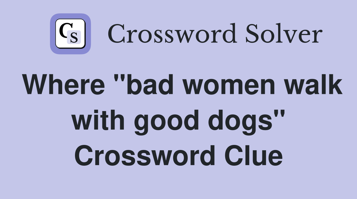 Where "bad women walk with good dogs" Crossword Clue