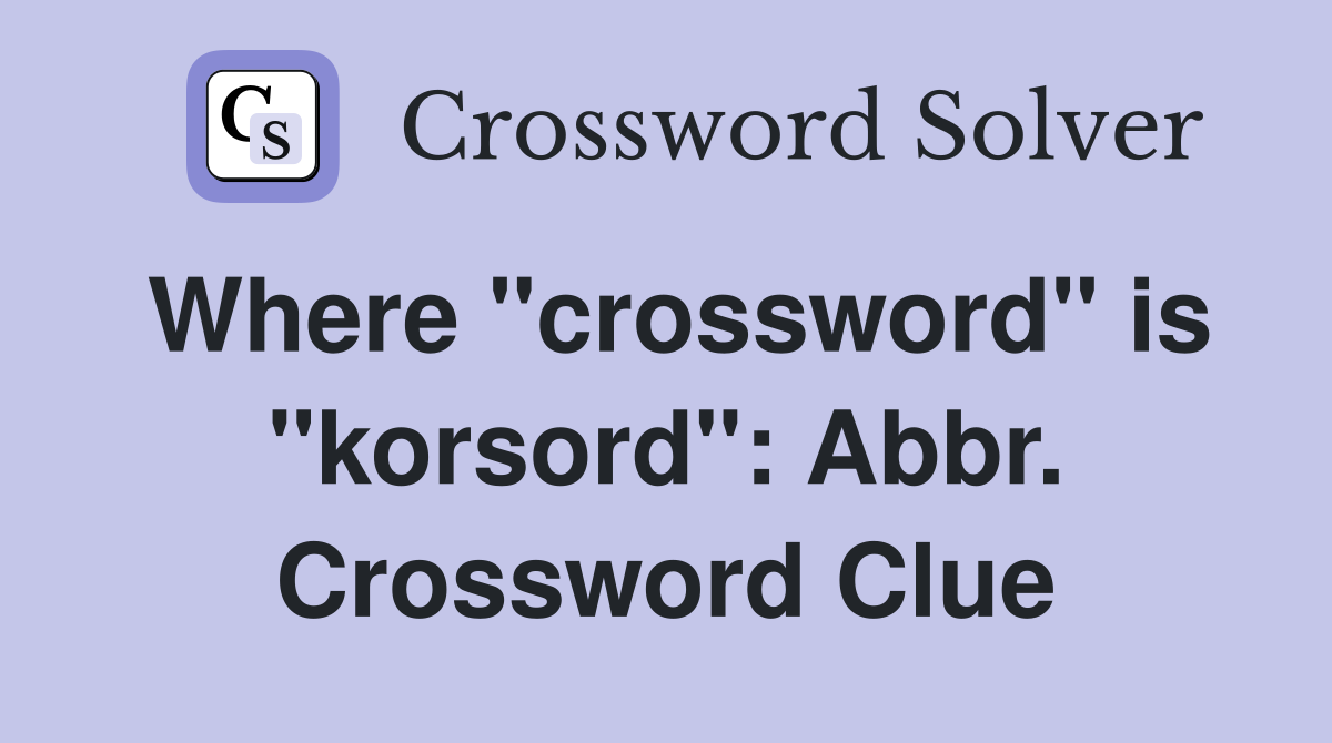 Where "crossword" is "korsord": Abbr. Crossword Clue