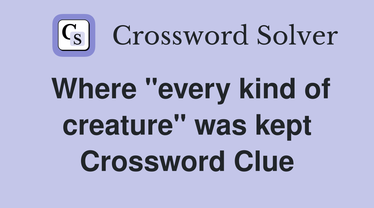 Where "every kind of creature" was kept Crossword Clue