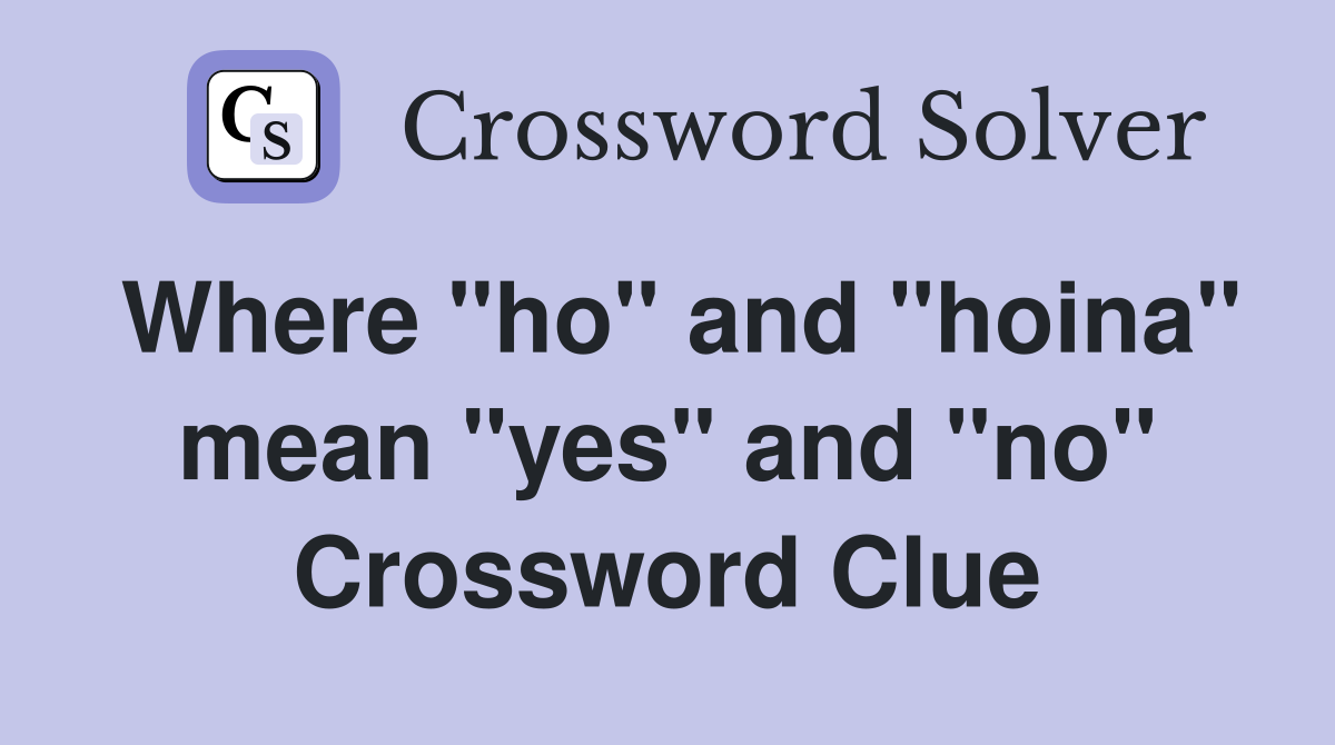 Where "ho" and "hoina" mean "yes" and "no" Crossword Clue