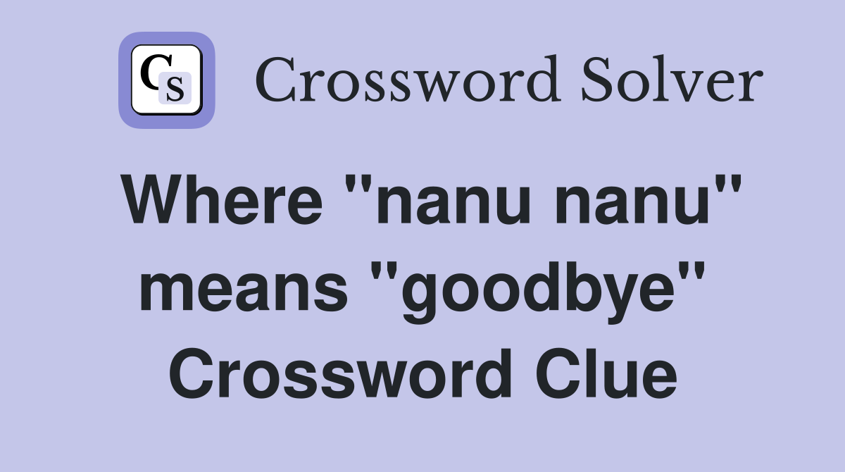 Where "nanu nanu" means "goodbye" Crossword Clue