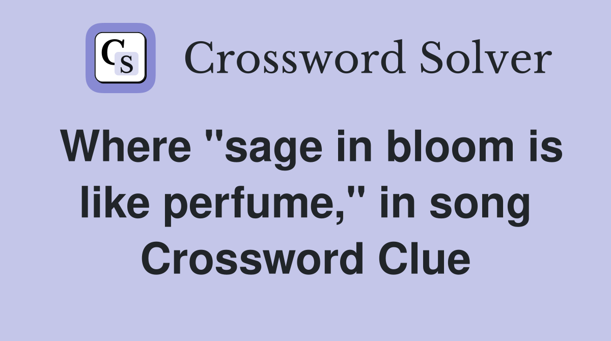 Where "sage in bloom is like perfume," in song Crossword Clue