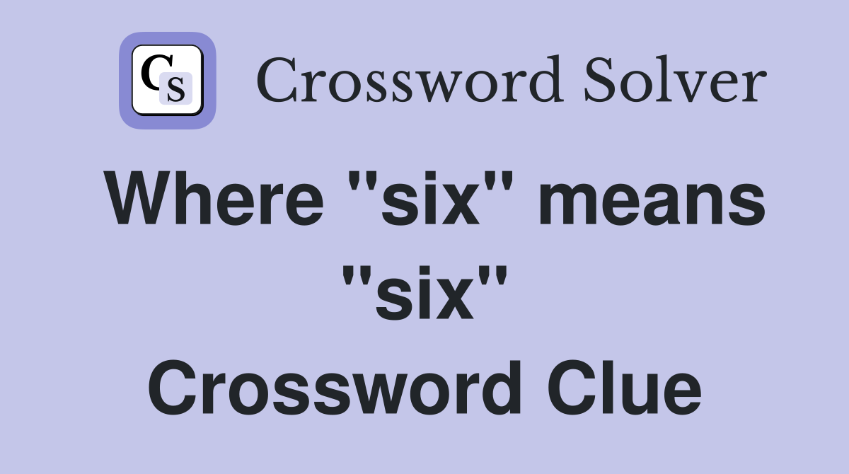 Where "six" means "six" Crossword Clue