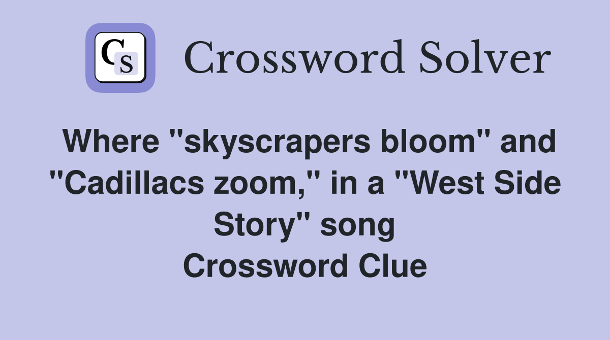 Where "skyscrapers bloom" and "Cadillacs zoom," in a "West Side Story" song Crossword Clue