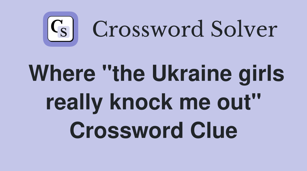 Where "the Ukraine girls really knock me out" Crossword Clue