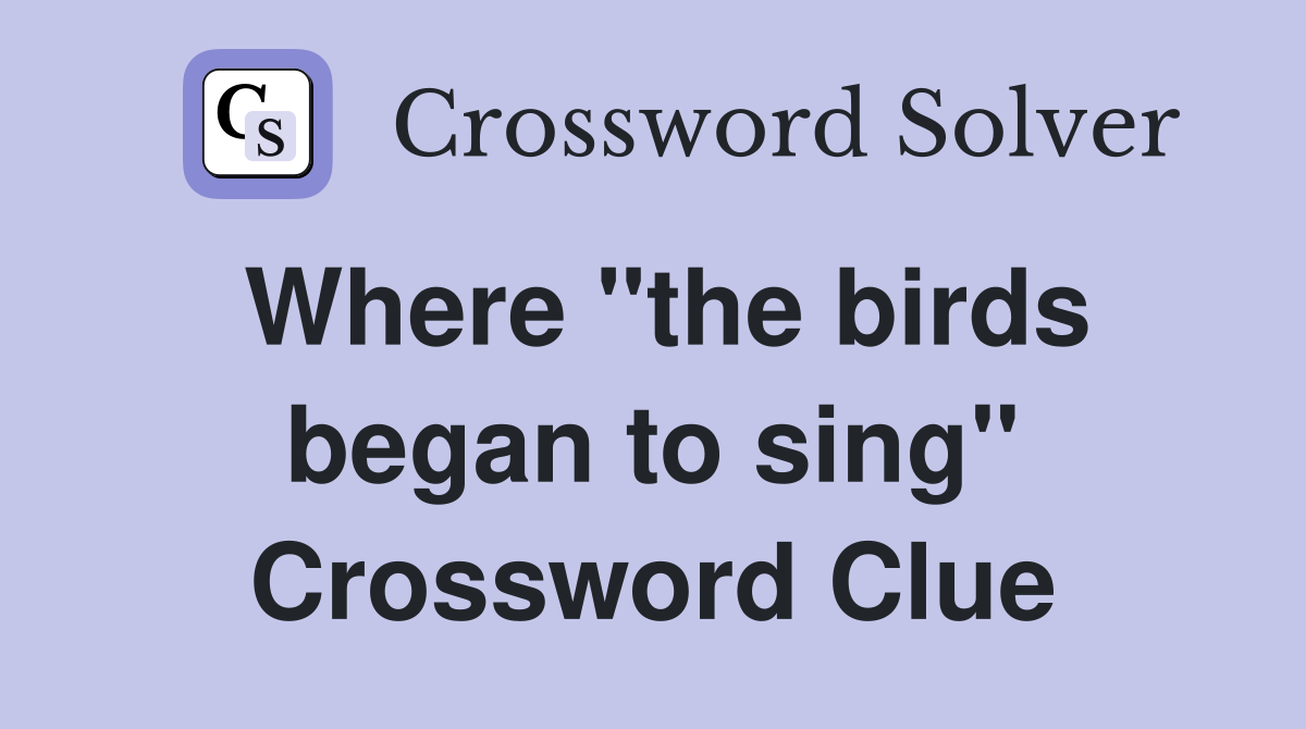 Where "the birds began to sing" Crossword Clue