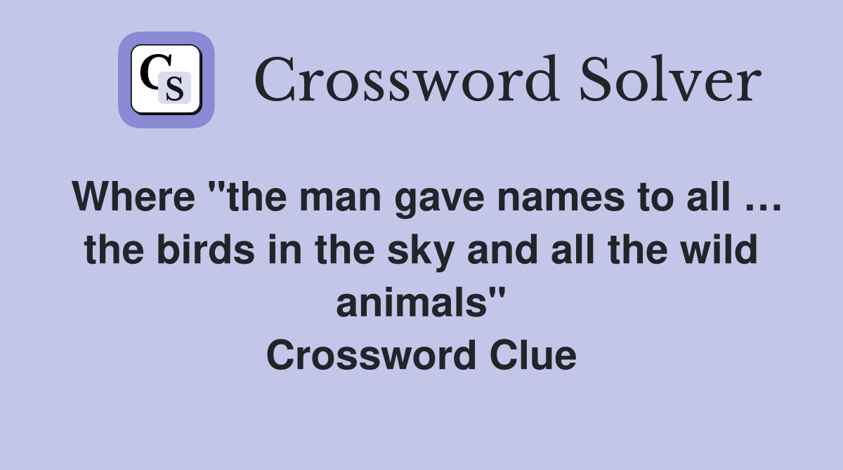 Where "the man gave names to all … the birds in the sky and all the wild animals" Crossword Clue